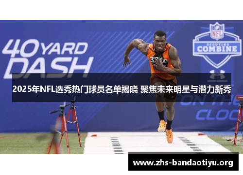 2025年NFL选秀热门球员名单揭晓 聚焦未来明星与潜力新秀