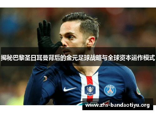 揭秘巴黎圣日耳曼背后的金元足球战略与全球资本运作模式