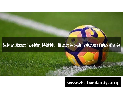 英超足球发展与环境可持续性：推动绿色运动与生态责任的双重路径