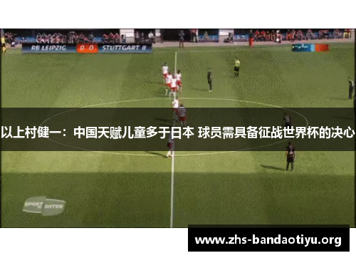 以上村健一：中国天赋儿童多于日本 球员需具备征战世界杯的决心