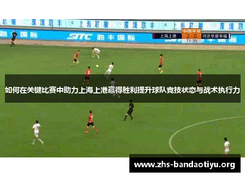 如何在关键比赛中助力上海上港赢得胜利提升球队竞技状态与战术执行力