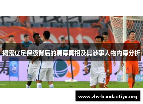 揭露辽足保级背后的黑幕真相及其涉事人物内幕分析