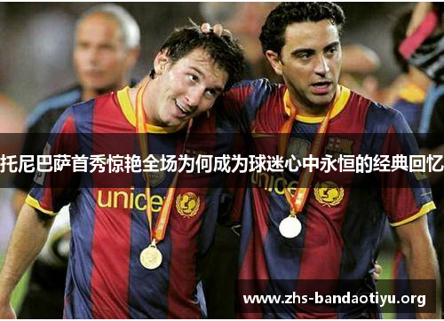 托尼巴萨首秀惊艳全场为何成为球迷心中永恒的经典回忆