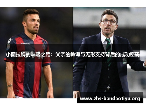 小图拉姆的崛起之路：父亲的教诲与无形支持背后的成功密码