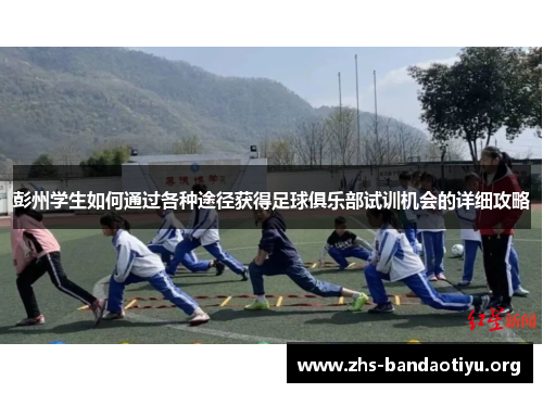 彭州学生如何通过各种途径获得足球俱乐部试训机会的详细攻略