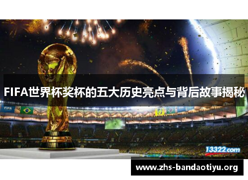 FIFA世界杯奖杯的五大历史亮点与背后故事揭秘 FIFA世界杯奖杯的五大历史亮点与背后故事揭秘