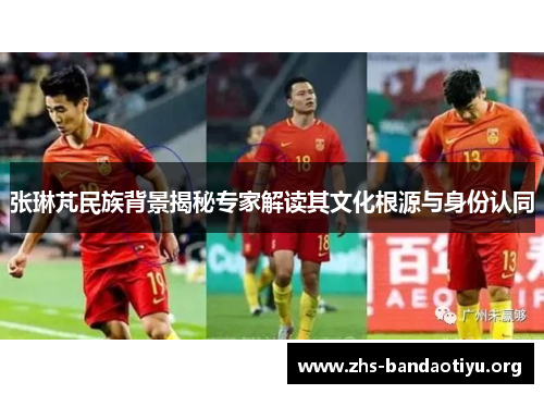 张琳芃民族背景揭秘专家解读其文化根源与身份认同
