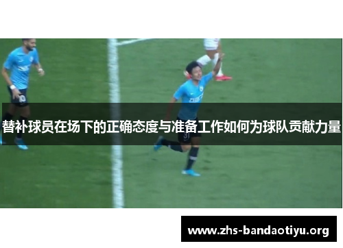 替补球员在场下的正确态度与准备工作如何为球队贡献力量