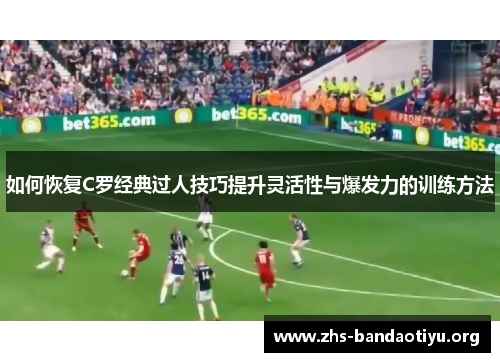 如何恢复C罗经典过人技巧提升灵活性与爆发力的训练方法