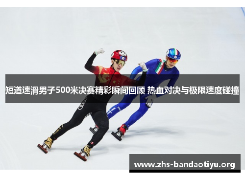 短道速滑男子500米决赛精彩瞬间回顾 热血对决与极限速度碰撞
