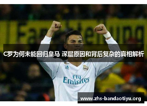 C罗为何未能回归皇马 深层原因和背后复杂的真相解析