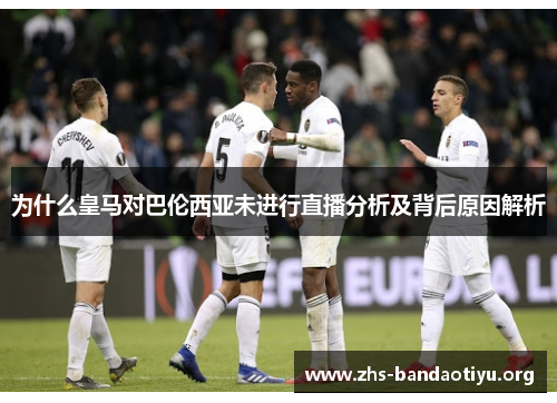 为什么皇马对巴伦西亚未进行直播分析及背后原因解析