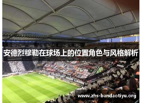 安德烈穆勒在球场上的位置角色与风格解析