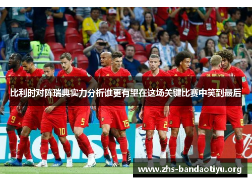 比利时对阵瑞典实力分析谁更有望在这场关键比赛中笑到最后