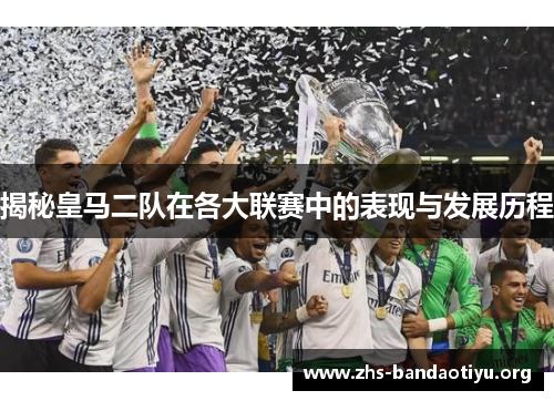 揭秘皇马二队在各大联赛中的表现与发展历程