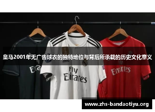 皇马2001年无广告球衣的独特地位与背后所承载的历史文化意义