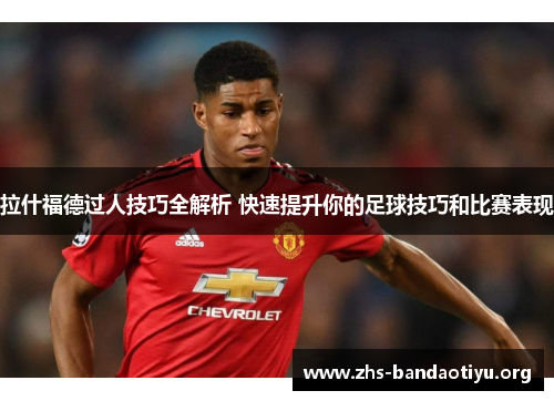 拉什福德过人技巧全解析 快速提升你的足球技巧和比赛表现