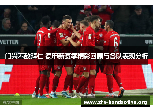 门兴不敌拜仁 德甲新赛季精彩回顾与各队表现分析