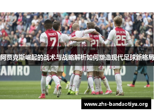 阿贾克斯崛起的战术与战略解析如何塑造现代足球新格局