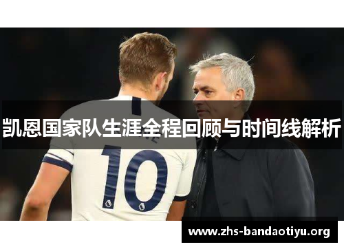 凯恩国家队生涯全程回顾与时间线解析