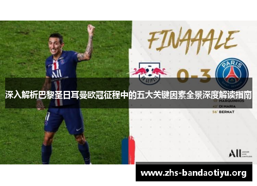 深入解析巴黎圣日耳曼欧冠征程中的五大关键因素全景深度解读指南 深入解析巴黎圣日耳曼欧冠征程中的五大关键因素全景深度解读指南