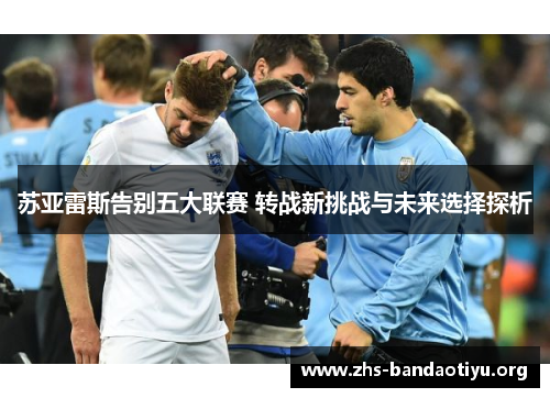 苏亚雷斯告别五大联赛 转战新挑战与未来选择探析