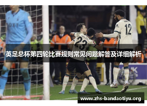 英足总杯第四轮比赛规则常见问题解答及详细解析 英足总杯第四轮比赛规则常见问题解答及详细解析