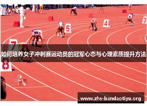 如何培养女子冲刺赛运动员的冠军心态与心理素质提升方法