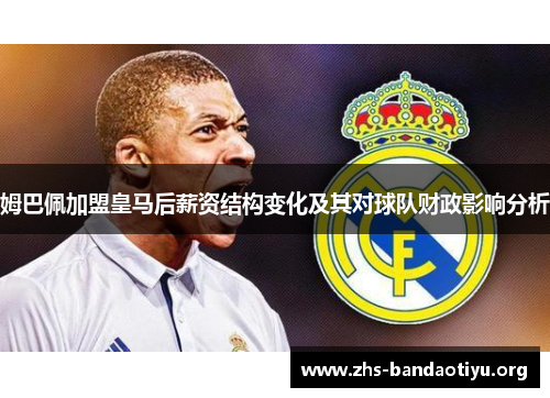 姆巴佩加盟皇马后薪资结构变化及其对球队财政影响分析