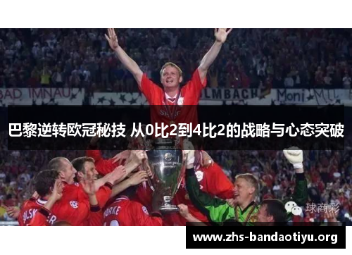 巴黎逆转欧冠秘技 从0比2到4比2的战略与心态突破