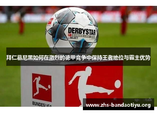 拜仁慕尼黑如何在激烈的德甲竞争中保持王者地位与霸主优势