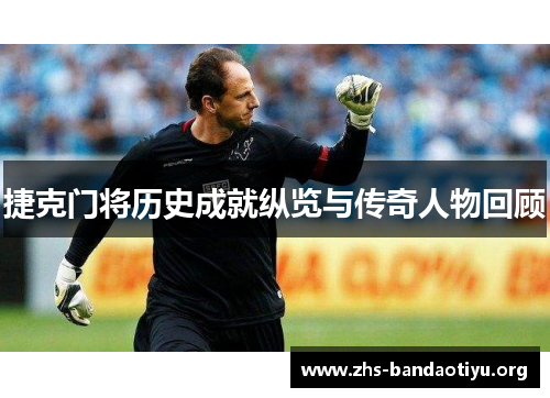 捷克门将历史成就纵览与传奇人物回顾