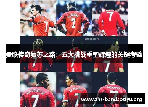 曼联传奇复苏之路：五大挑战重塑辉煌的关键考验