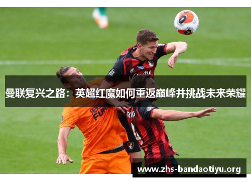 曼联复兴之路：英超红魔如何重返巅峰并挑战未来荣耀