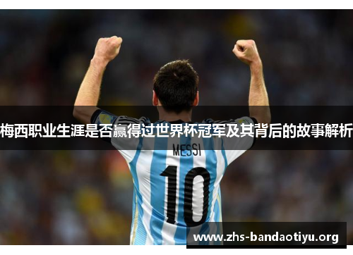 梅西职业生涯是否赢得过世界杯冠军及其背后的故事解析